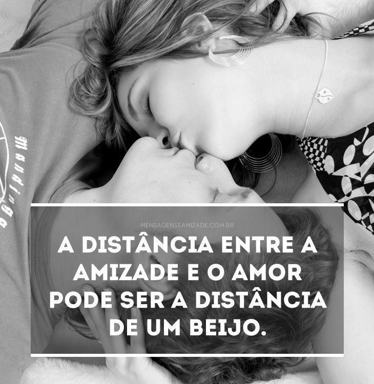 <p>A distância entre a amizade e o amor pode ser a distância de um beijo.</p>
